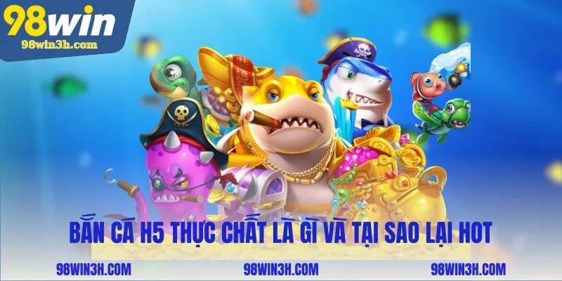 ban-ca-h5-thuc-chat-la-gi-va-tai-sao-lai-hot_11zon