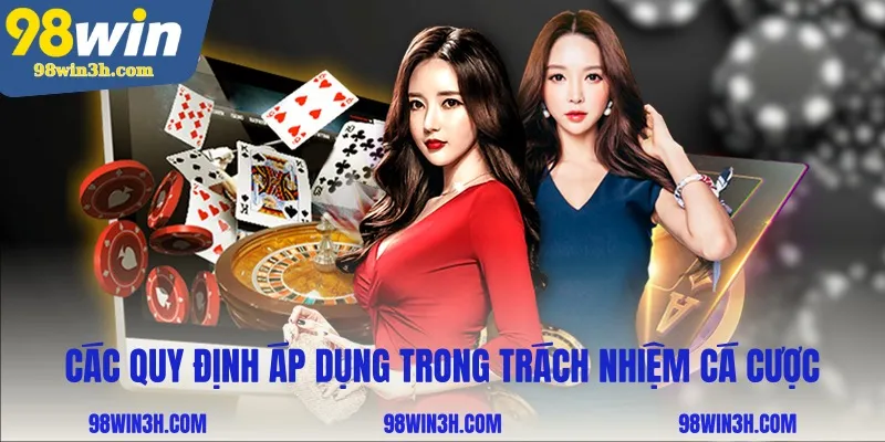 Các quy định áp dụng trong trách nhiệm cá cược tại 98win
