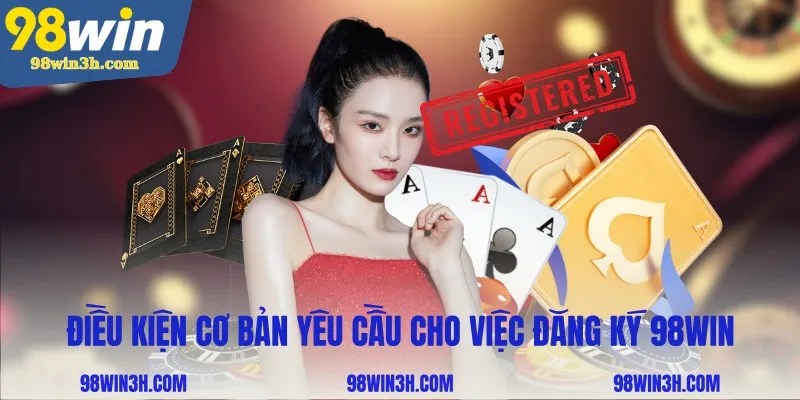 dieu-kien-co-ban-yeu-cau-cho-viec-dang-ky-98win_11zon
