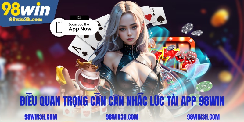 dieu-quan-trong-can-can-nhac-luc-tai-app-98win