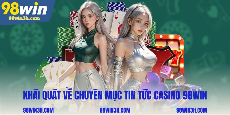 khai-quat-ve-chuyen-muc-tin-tuc-casino-98win_11zon