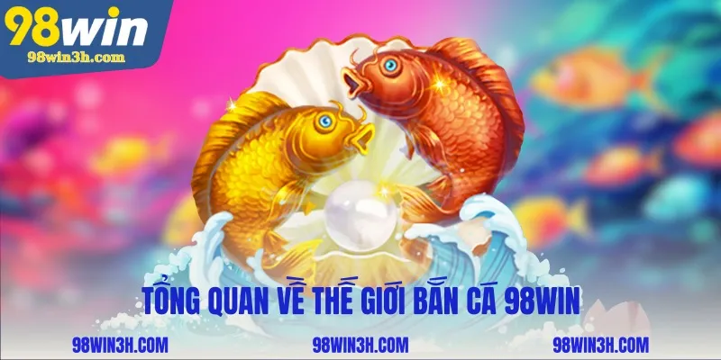tong-quan-ve-the-gioi-ban-ca-98win_11zon