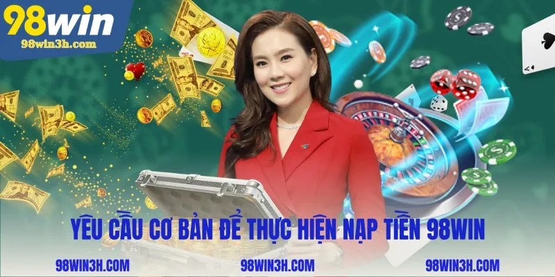 yeu-cau-co-ban-de-thuc-hien-nap-tien-98win_11zon